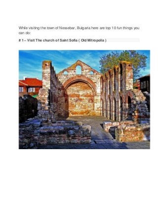While visiting the town of Nessebar, Bulgaria here are top 10 fun things you
can do:
# 1 – Visit The church of Saint Sofia ( Old Mitropolia )
 