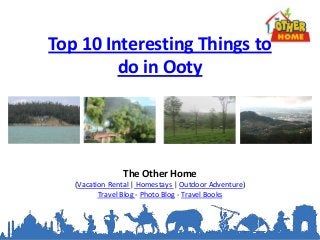 Top 10 Interesting Things to
do in Ooty
The Other Home
(Vacation Rental | Homestays | Outdoor Adventure)
Travel Blog - Photo Blog - Travel Books
 