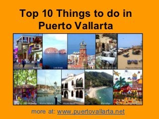 Top 10 Things to do in
   Puerto Vallarta




  more at: www.puertovallarta.net
 