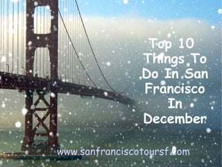 www.sanfranciscotoursf.com
Top 10
Things To
Do In San
Francisco
In
December
 