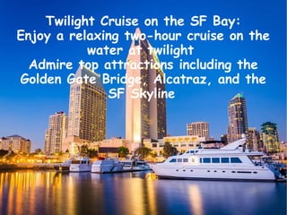 Twilight Cruise on the SF Bay:
Enjoy a relaxing two-hour cruise on the
water at twilight
Admire top attractions including ...