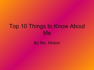Top 10 Things to Know About Me By Ms. Hinton 