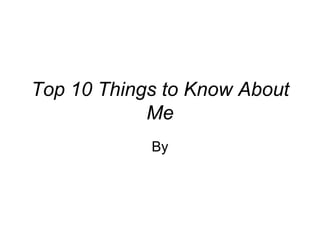 Top 10 Things to Know About Me By 
