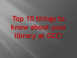 Top 10 things to know about your library at GCC!  