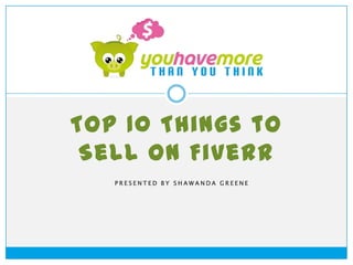 Top 10 Things to
 Sell on Fiverr
   PRESENTED BY SHAWANDA GREENE
 