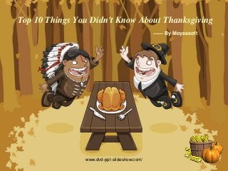 Top 10 Things You Didn't Know About Thanksgiving
—— By Moyeasoft
www.dvd-ppt-slideshow.com/
 