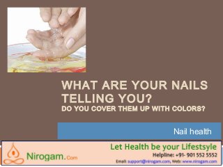 WHAT ARE YOUR NAILS
TELLING YOU?
DO YOU COVER THEM UP WITH COLORS?
Nail health
 