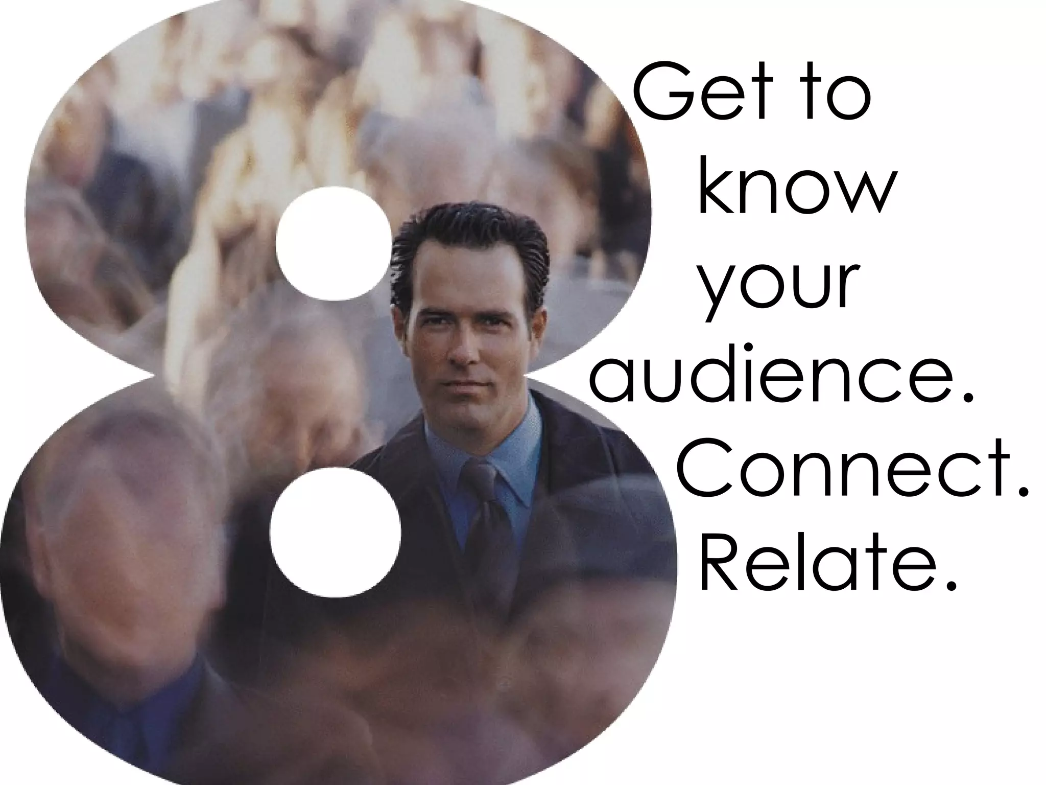 Get to know your audience. Connect. Relate.