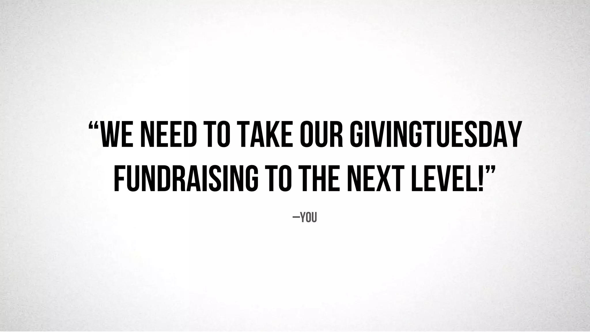 @robjwu	
  /	
  @causevox	
  
–You
“We need to take our givingtuesday
fundraisinG to the next level!”
 