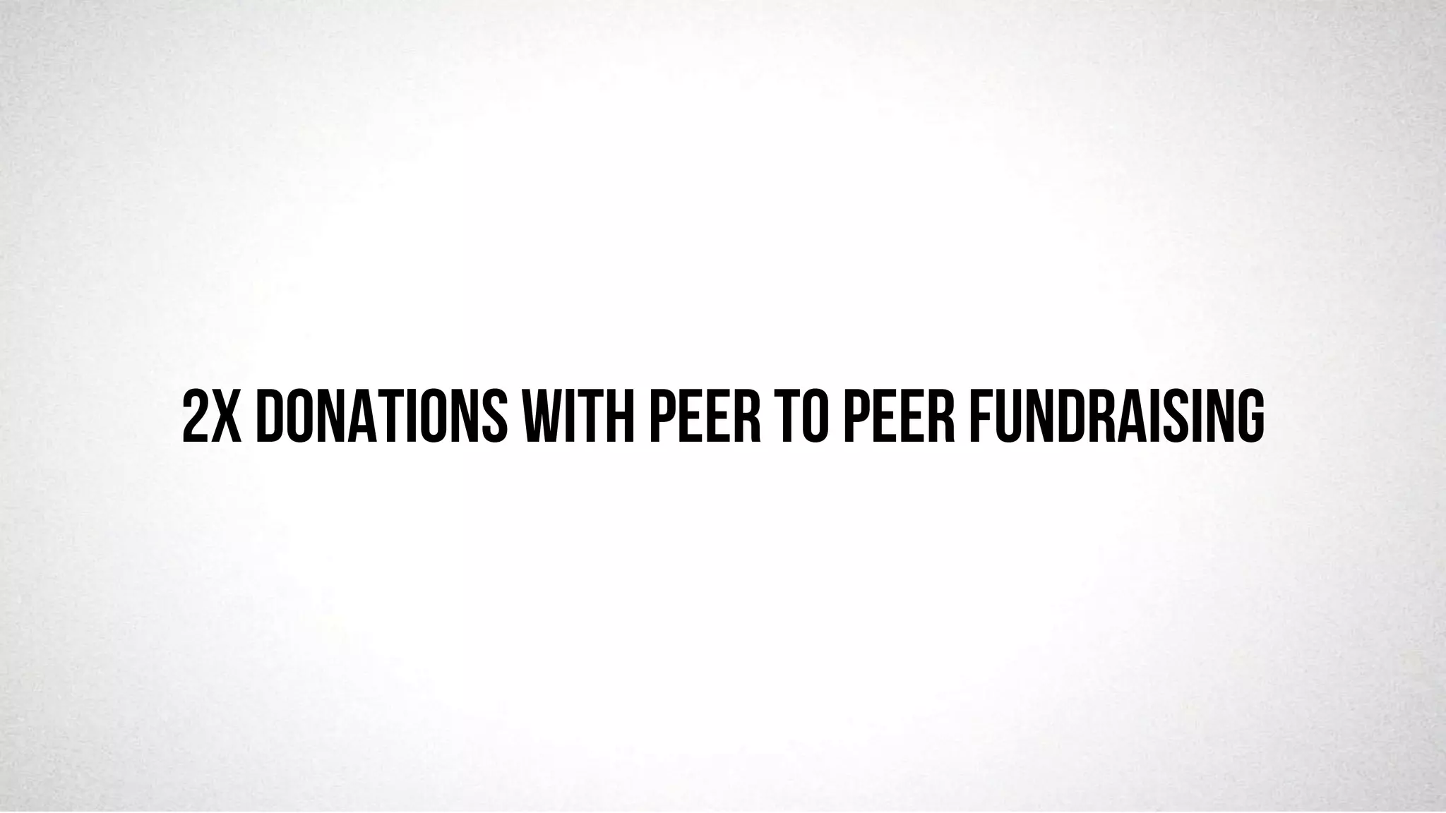 @robjwu	
  /	
  @causevox	
  
2x donations with Peer to peer fundraising
 