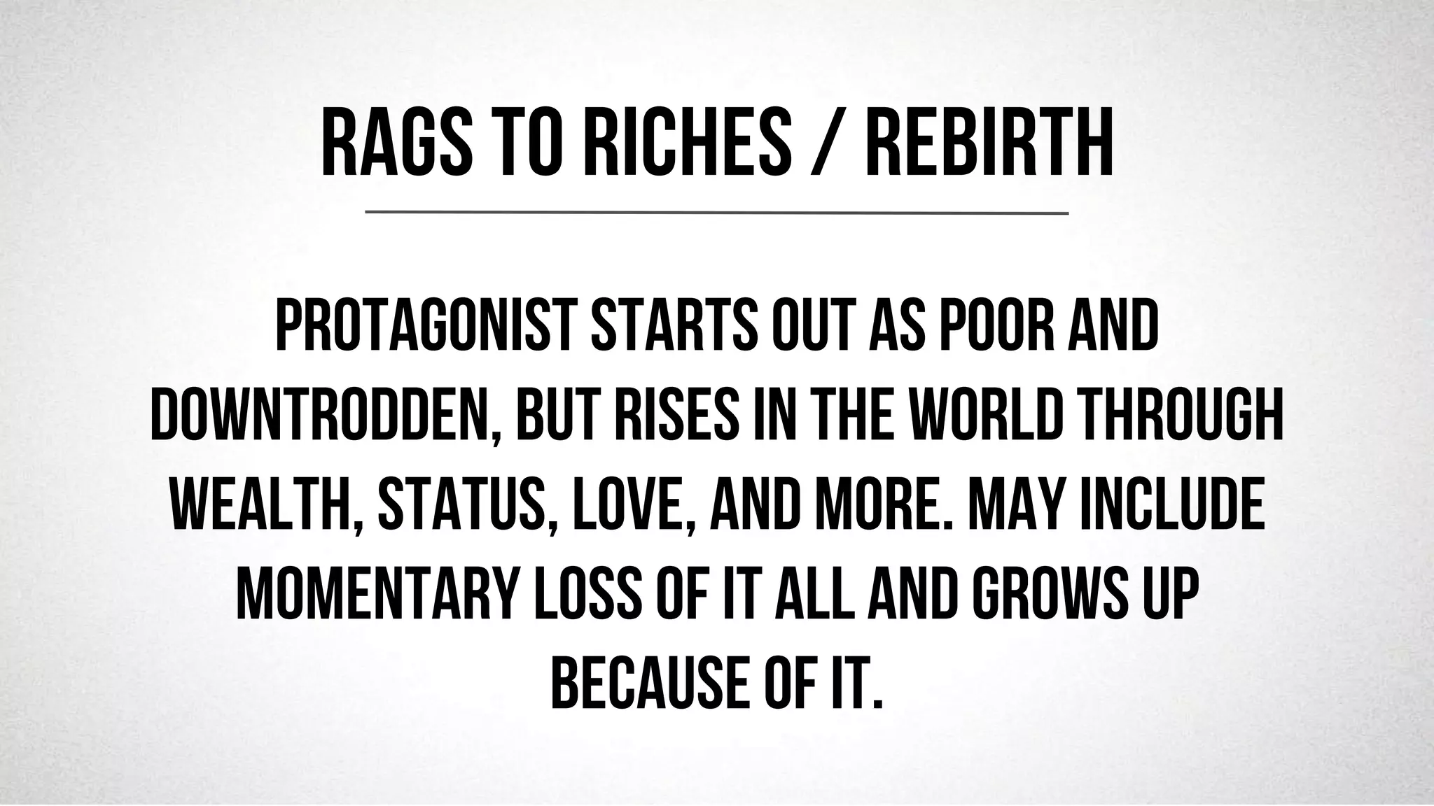 @robjwu	
  /	
  @causevox	
  
Protagonist starts out as poor and
downtrodden, but rises in the world through
wealth, status, love, and more. May include
momentary loss of it all and grows up
because of it.
RAGS TO RICHES / REBIRTH
 