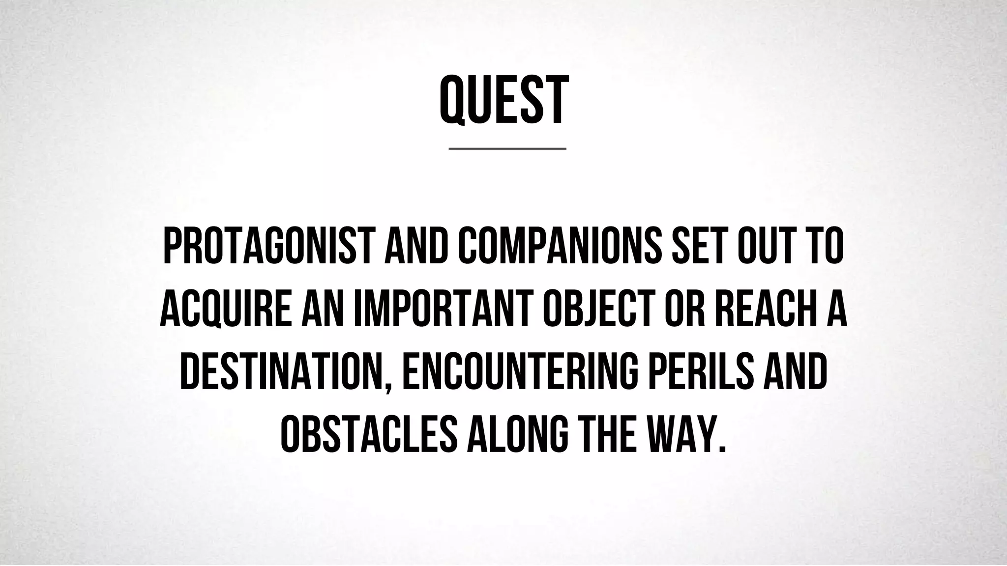 @robjwu	
  /	
  @causevox	
  
Protagonist and companions set out to
acquire an important object or reach a
destination, encountering perils and
obstacles along the way.
QUEST
 