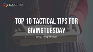 #GIVINGTUESDAY
Top 10 Tactical Tips for
GivingTuesday
Rob WU, CEO of CAUSEVOX
 