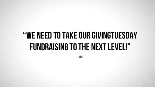 @robjwu	
  /	
  @causevox	
  
–You
“We need to take our givingtuesday
fundraisinG to the next level!”
 