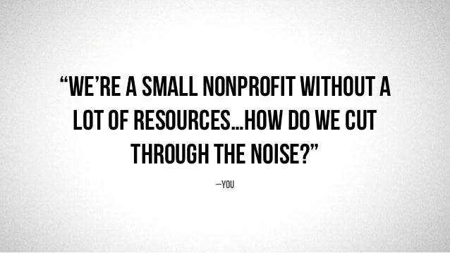 @robjwu	
  /	
  @causevox	
  
“We’re a small nonprofit without a
lot of resources…how do we cut
through the noise?”
–You
 