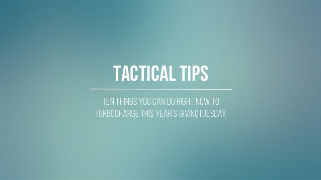 #GIVINGTUESDAY
Ten things you can do RIGHT NOW to
turbocharge this year’s givingtuesday.
Tactical Tips
 