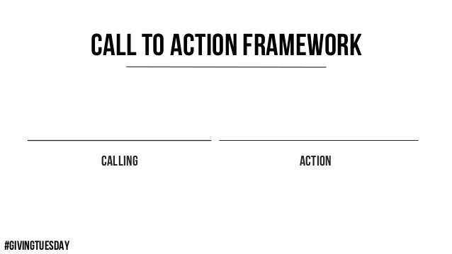 #GIVINGTUESDAY
CALLING
CALL TO ACTION FRAMEWORK
ACTION
 