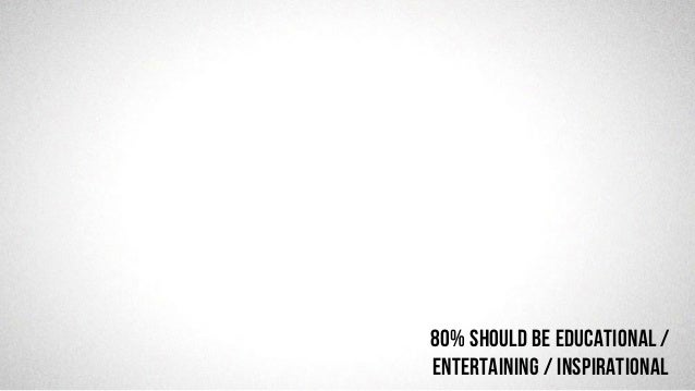 @robjwu	
  /	
  @causevox	
  
80% should be EDUCATIONAL /
ENTERTAINING / INSPIRATIONAL
 