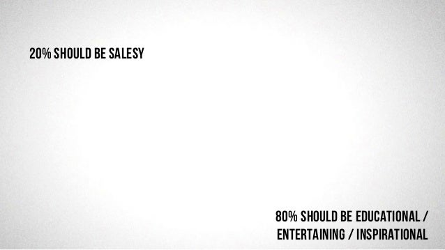@robjwu	
  /	
  @causevox	
  
80% should be EDUCATIONAL /
ENTERTAINING / INSPIRATIONAL
20% should be Salesy
 
