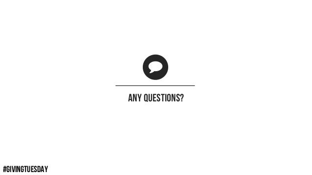 #GIVINGTUESDAY
ANY QUESTIONS?
 