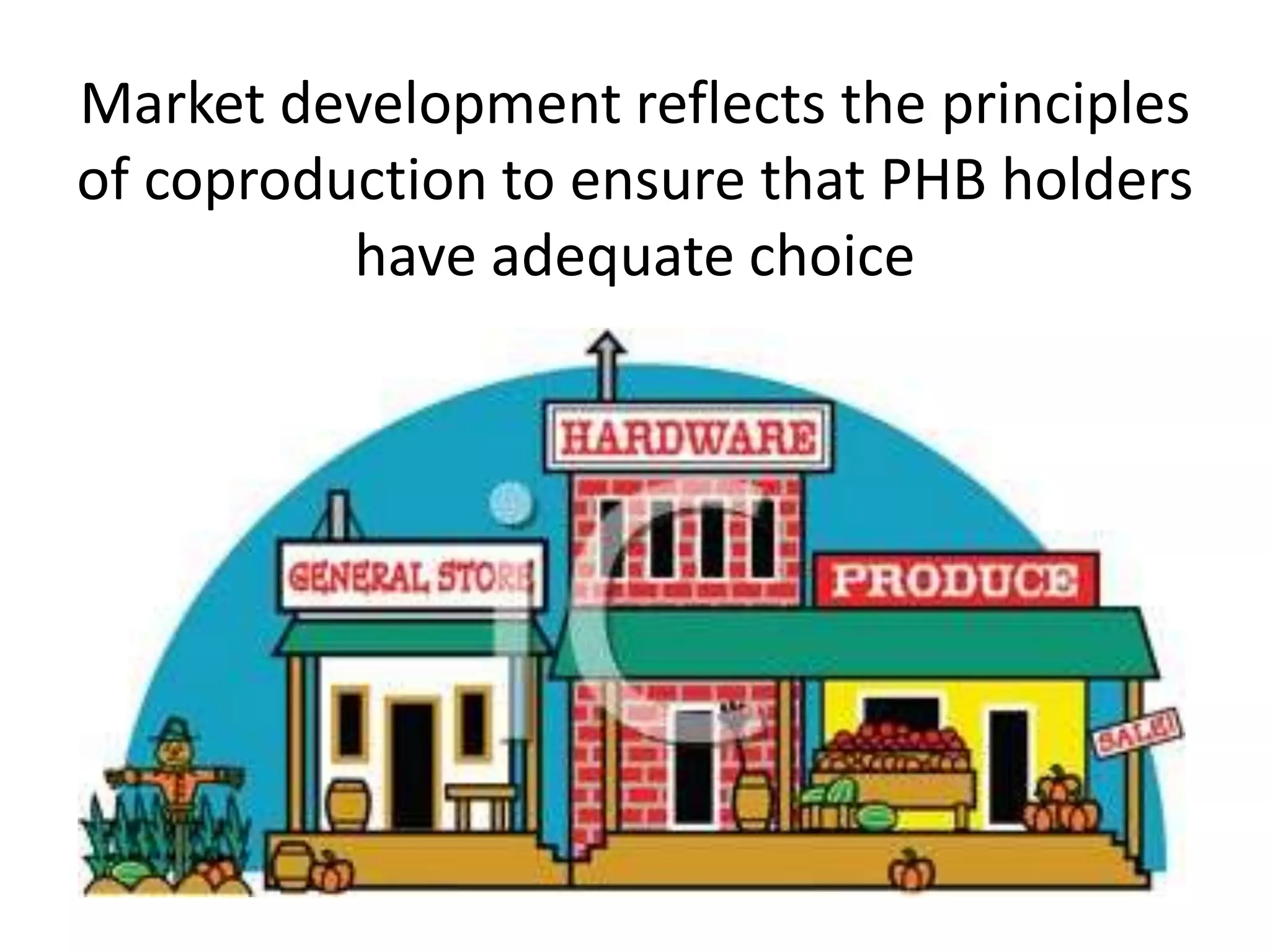 Market development reflects the principles
of coproduction to ensure that PHB holders
have adequate choice

 
