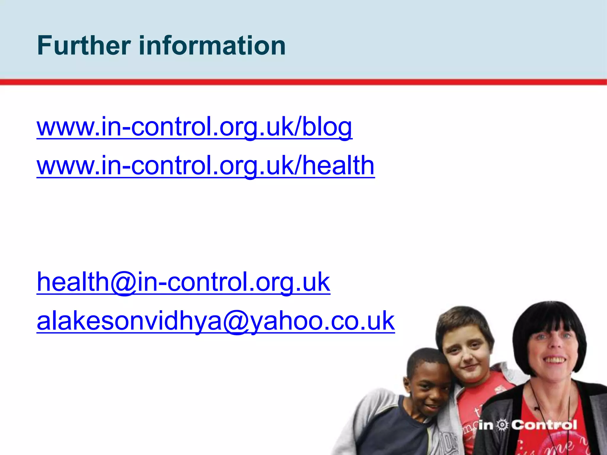 Further information
www.in-control.org.uk/blog
www.in-control.org.uk/health

health@in-control.org.uk
alakesonvidhya@yahoo.co.uk

 