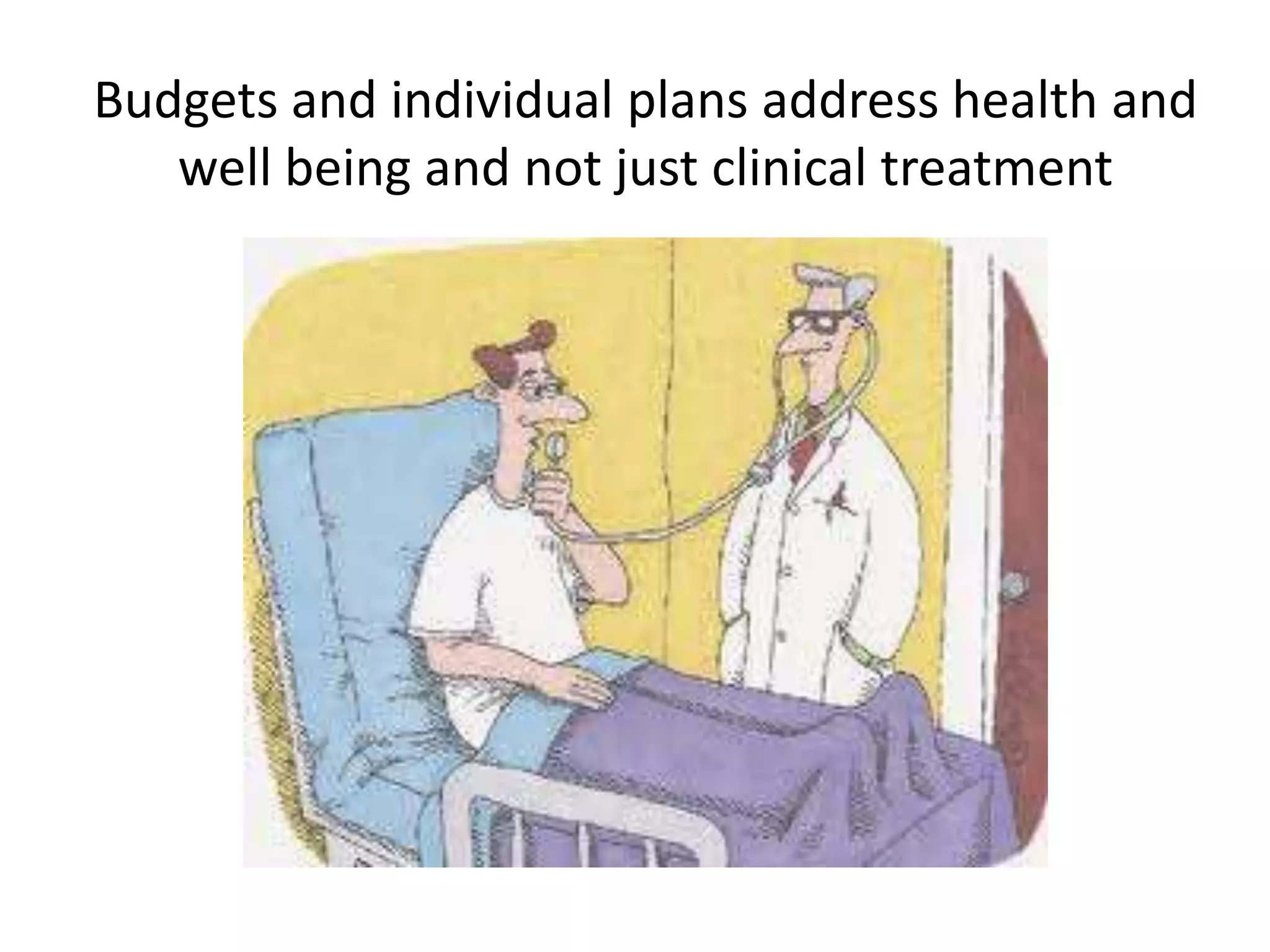 Budgets and individual plans address health and
well being and not just clinical treatment

 
