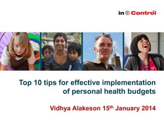 Top 10 tips for effective implementation
of personal health budgets
Vidhya Alakeson 15th January 2014

 