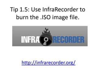 Tip 1.5: Use InfraRecorder to
  burn the .ISO image file.




    http://infrarecorder.org/
 