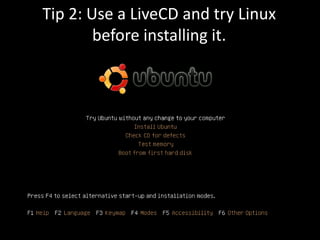 Tip 2: Use a LiveCD and try Linux
        before installing it.
 