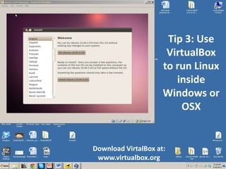 Tip 3: Use
                      VirtualBox
                     to run Linux
                        inside
                     Windows or
                         OSX


Download VirtalBox at:
 www.virtualbox.org
 
