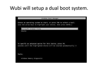 Wubi will setup a dual boot system.
 