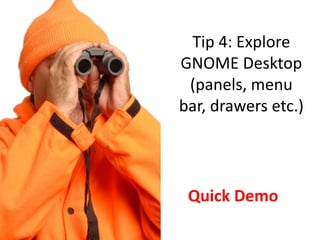 Tip 4: Explore
GNOME Desktop
 (panels, menu
bar, drawers etc.)




 Quick Demo
 
