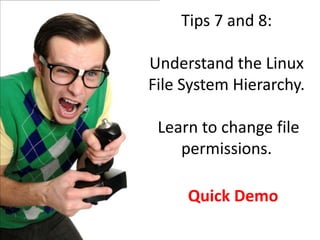 Tips 7 and 8:

Understand the Linux
File System Hierarchy.

 Learn to change file
    permissions.

     Quick Demo
 
