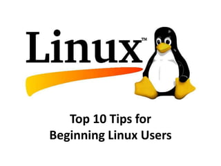 Top 10 Tips for
Beginning Linux Users
 