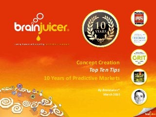 1
Concept Creation
Top Ten Tips
10 Years of Predictive Markets
March 2015
By BrainJuicer®
 