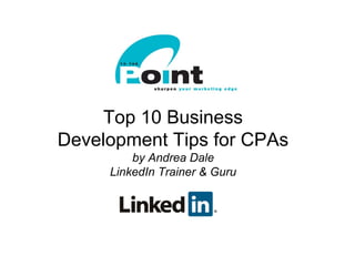 Top 10 Business
    Development Tips for CPAs
             by Andrea Dale
         LinkedIn Trainer & Guru




1
 