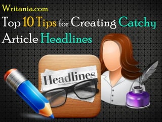 Writania.com
Top 10 Tips for Creating Catchy
Article Headlines
 