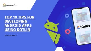 By AppsDevPro
TOP 10 TIPS FOR
DEVELOPING
ANDROID APPS
USING KOTLIN
AppsDevPro
 