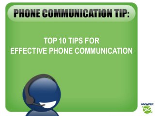 TOP 10 TIPS FOR 
EFFECTIVE PHONE COMMUNICATION 
 