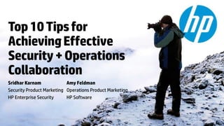 Top 10 Tips for
Achieving Effective
Security + Operations
Collaboration
Sridhar Karnam
Amy Feldman
Security Product Marketing Operations Product Marketing
HP Enterprise Security
HP Software

© Copyright 2012 Hewlett-Packard Development Company, L.P. The information contained herein is subject to change without notice.

 
