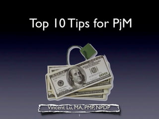 Top 10 Tips for PjM




   Vincent Lu, MA, PMP, NPDP
               1
 