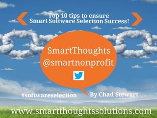 By Chad Stewart
SmartThoughts
@smartnonprofit
Top 10 tips to ensure
Smart Software Selection Success!
www.smartthoughtssolutions.com
#softwareselection
 