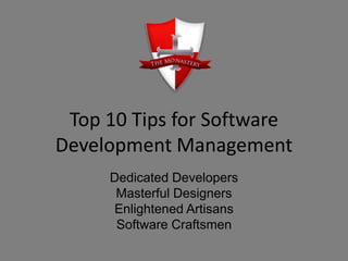 Top 10 Tips for Software
Development Management
Dedicated Developers
Masterful Designers
Enlightened Artisans
Software Craftsmen
 