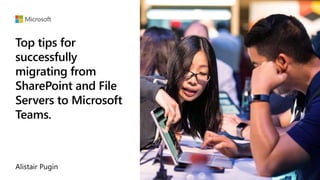 Top tips for
successfully
migrating from
SharePoint and File
Servers to Microsoft
Teams.
 