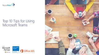 Top 10 Tips for Using
Microsoft Teams
 