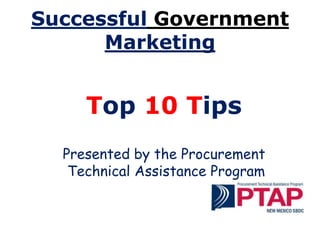 Top 10 Tips
Presented by the Procurement
Technical Assistance Program
Successful Government
Marketing
 