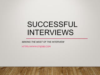 SUCCESSFUL
INTERVIEWS
MAKING THE MOST OF THE INTERVIEW
HTTPS://WWW.ETIJOBS.COM
 