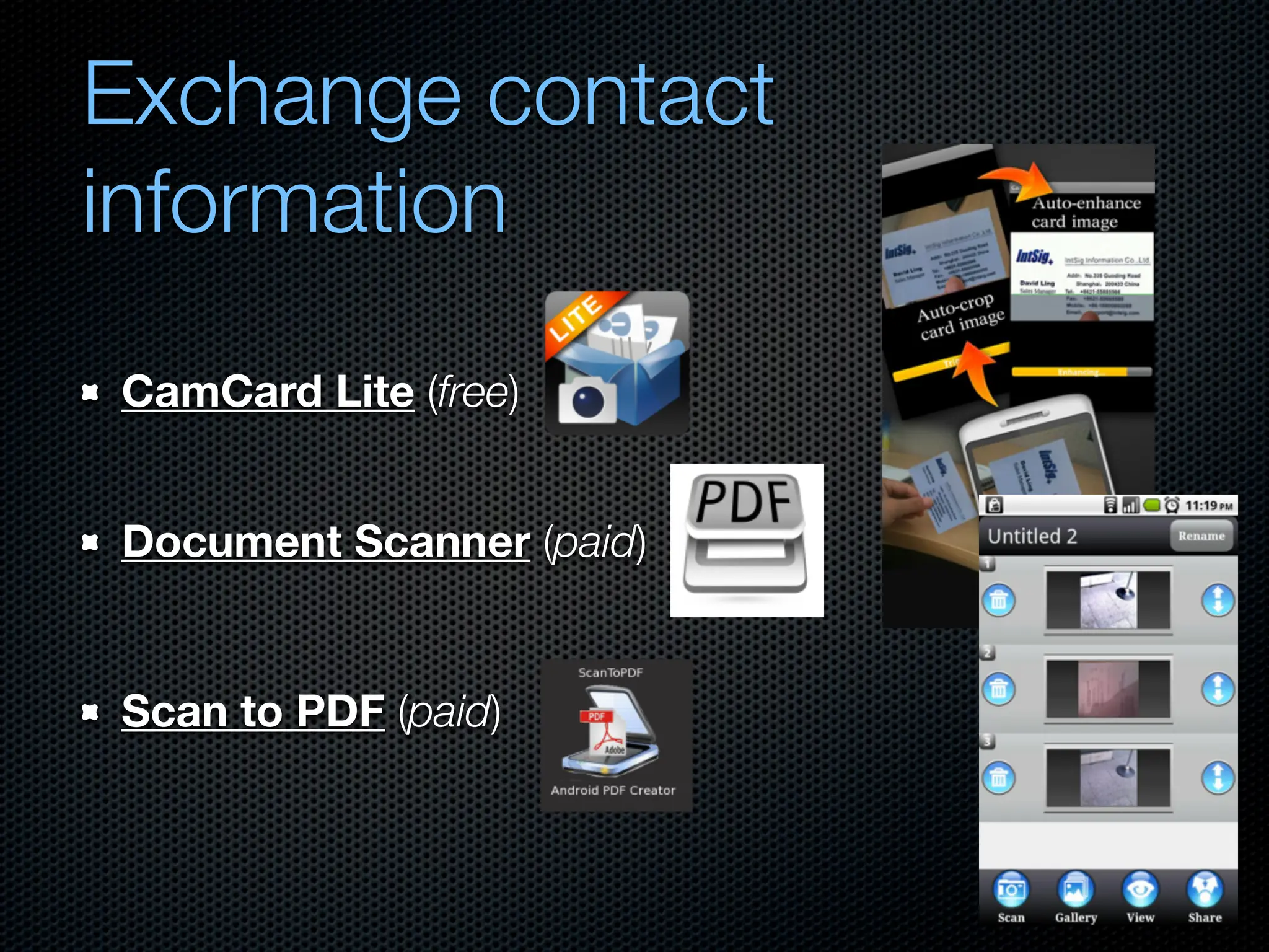 Exchange contact
information
CamCard Lite (free)


Document Scanner (paid)


Scan to PDF (paid)
 