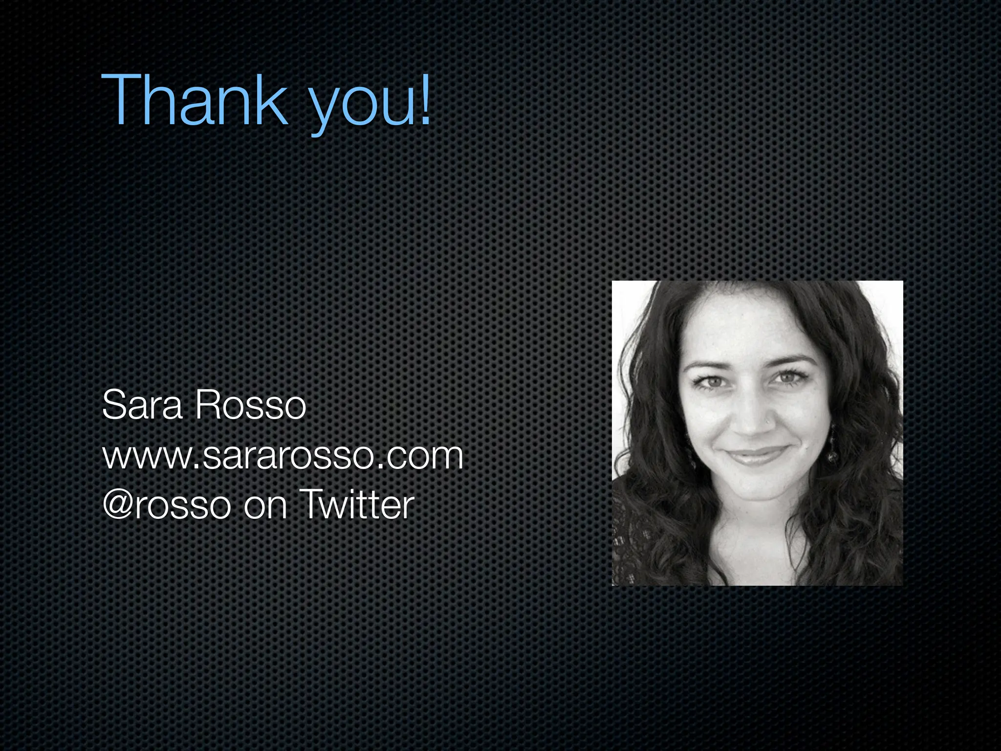 Thank you!



Sara Rosso
www.sararosso.com
@rosso on Twitter
 